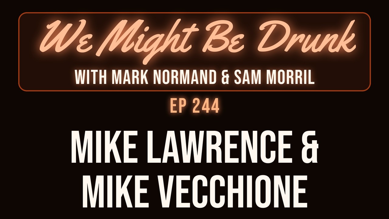 We Might Be Drunk with Mark Normand & Sam Morril: Mike Lawrence & Mike Vecchione (Episode 244)