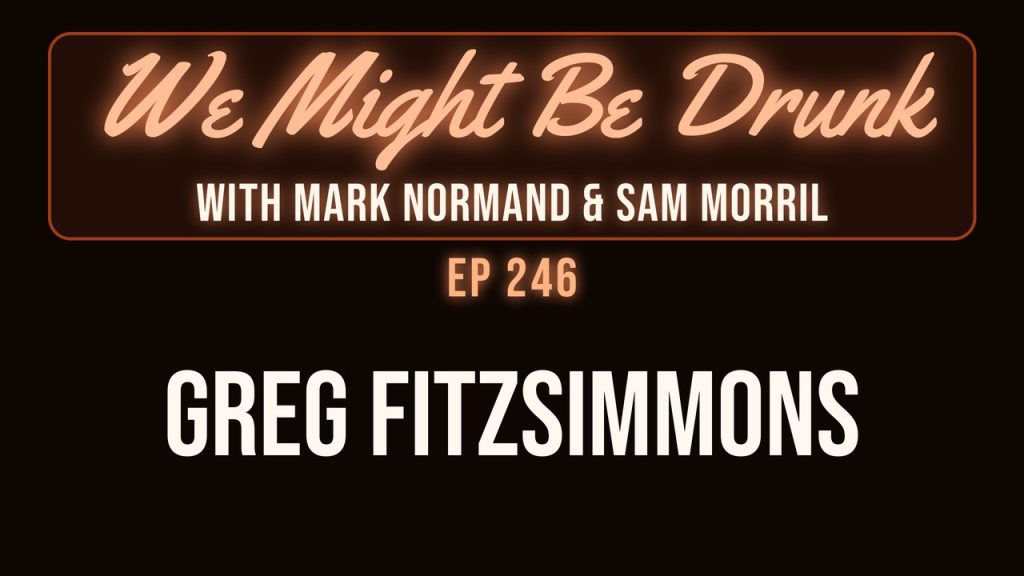 We Might Be Drunk with Mark Normand & Sam Morril: Greg Fitzsimmons (Episode 246)