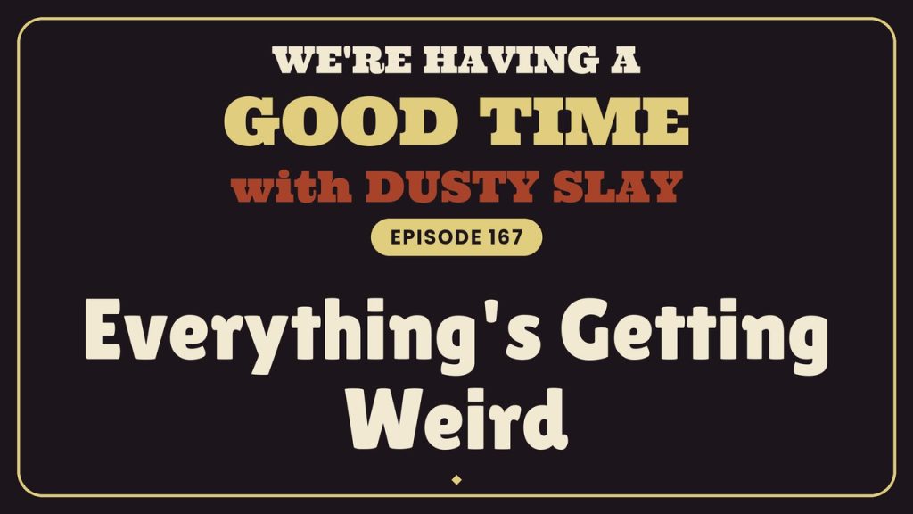 We're Having A Good Time with Dusty Slay, Episode 167: Everything's Getting Weird