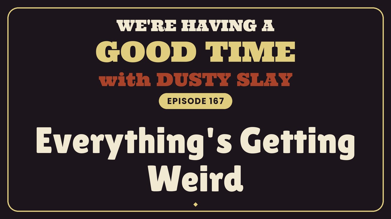 We're Having A Good Time with Dusty Slay, Episode 167: Everything's Getting Weird