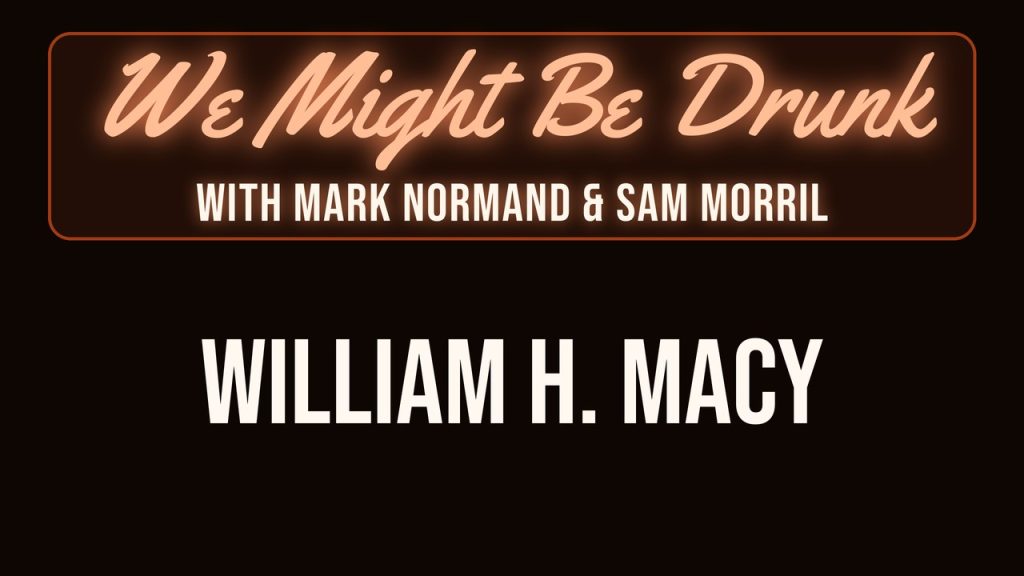 We Might Be Drunk with Mark Normand & Sam Morril: William H. Macy