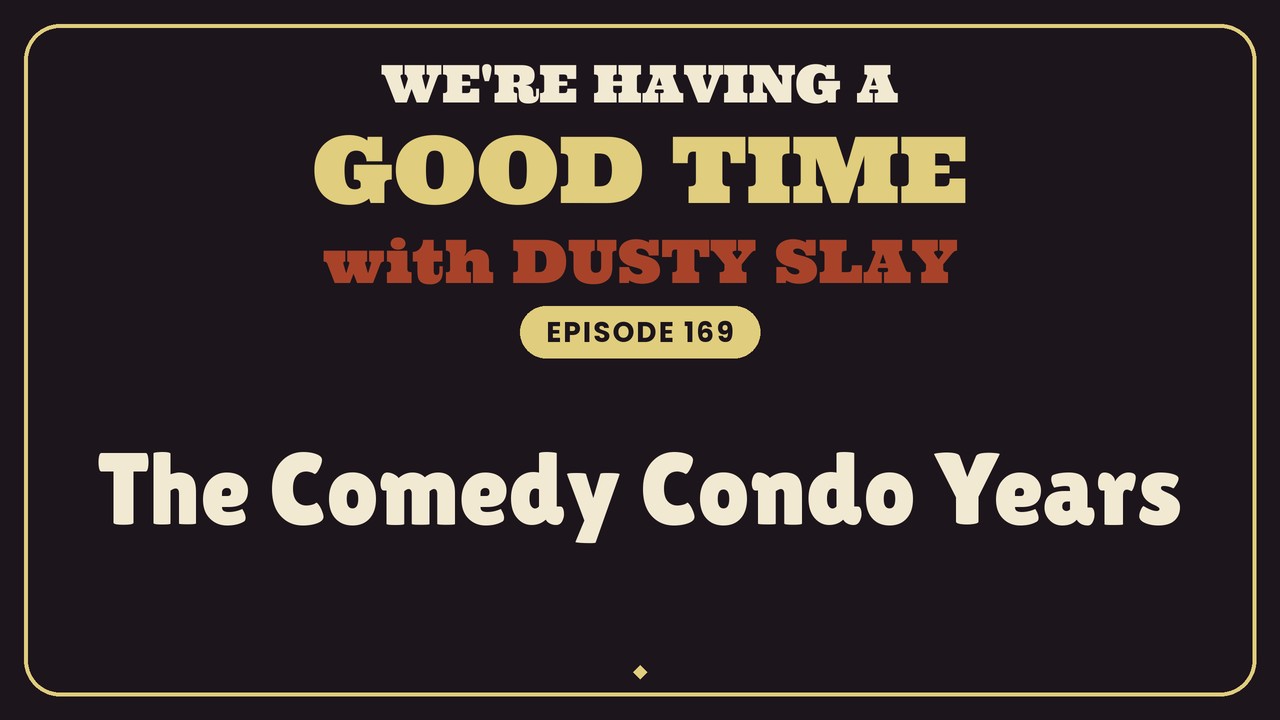 We're Having A Good Time with Dusty Slay, Episode 169: The Comedy Condo Years