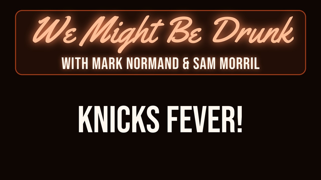 Knicks Fever! – Sam Morril & Mark Normand – We Might Be Drunk Podcast