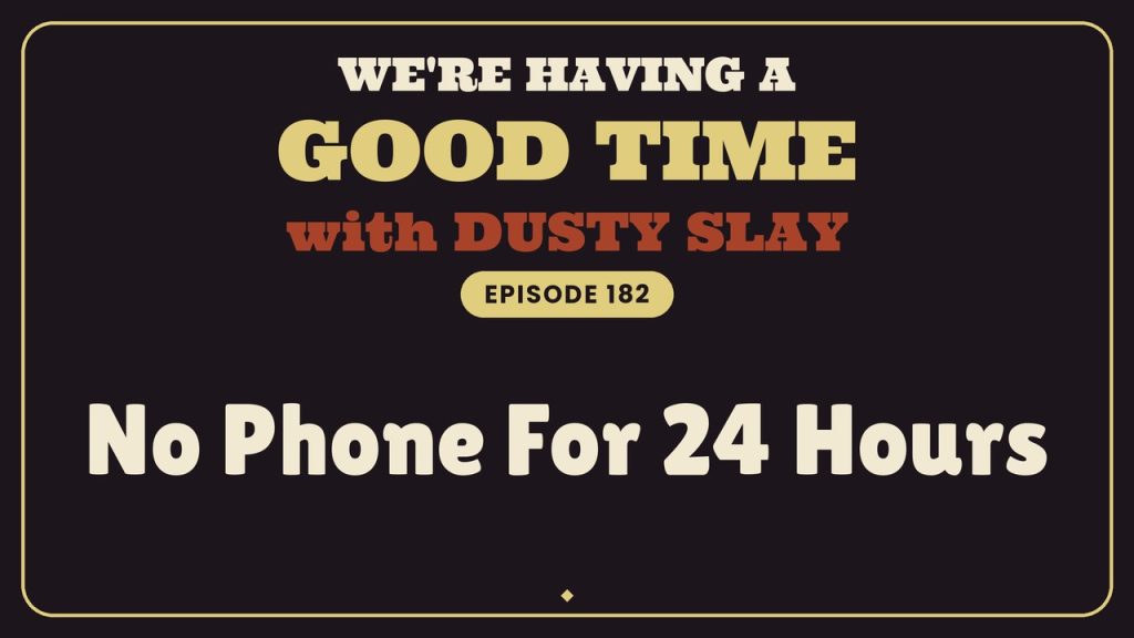 We're Having A Good Time with Dusty Slay, Episode 182: No Phone For 24 Hours