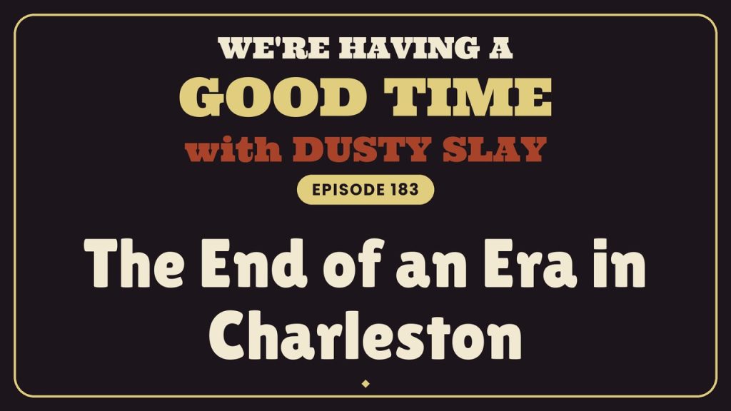We're Having A Good Time with Dusty Slay, Episode 183: The End of an Era in Charleston