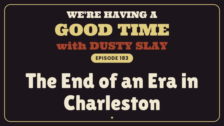 We're Having A Good Time with Dusty Slay, Episode 183: The End of an Era in Charleston