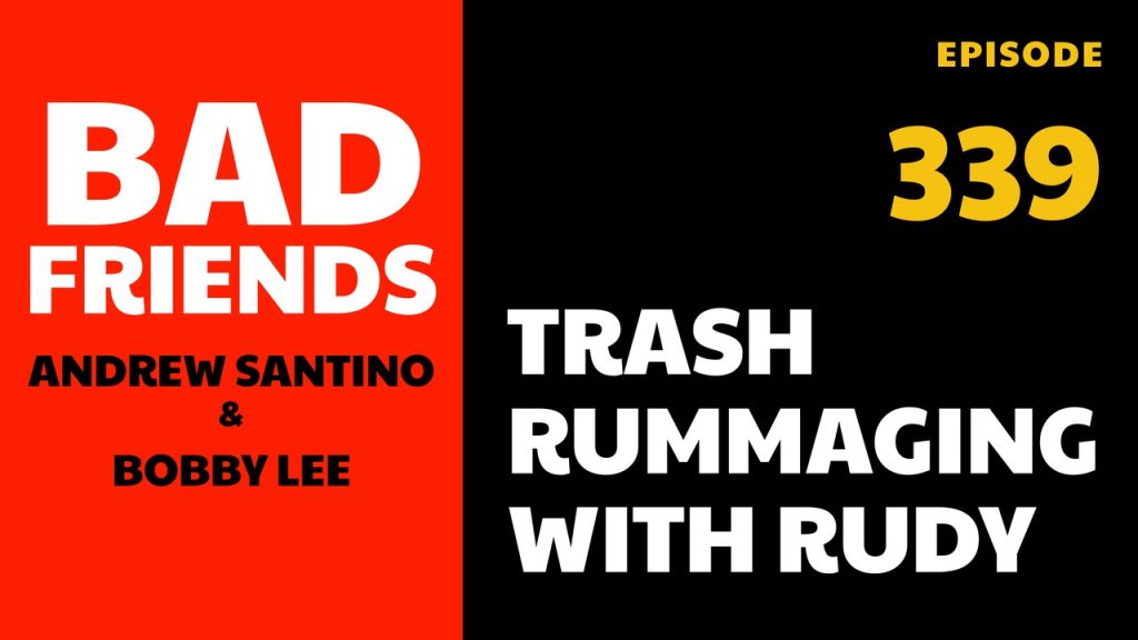 Bad Friends Ep 339: Trash Rummaging with Rudy