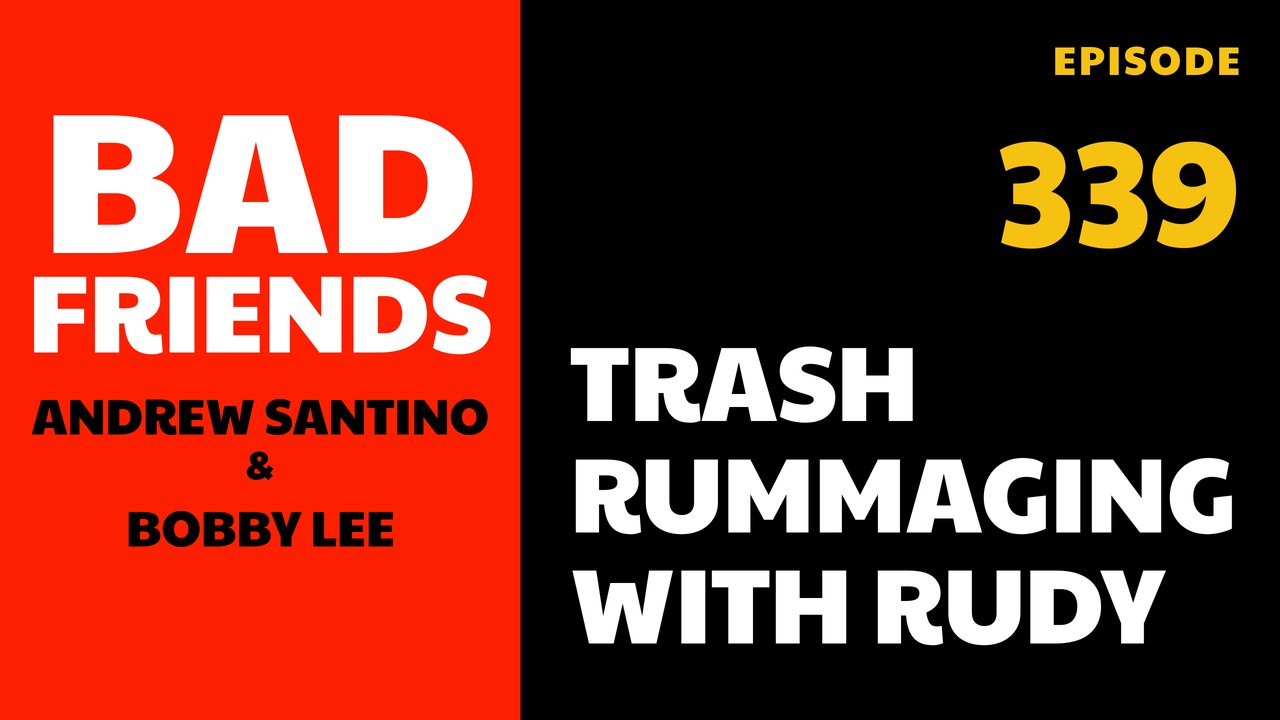 Bad Friends Ep 339: Trash Rummaging with Rudy