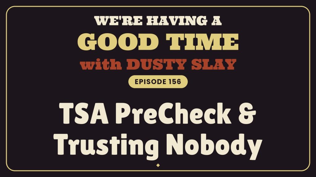 We’re Having a Good Time with Dusty Slay, episode 156 — TSA PreCheck & Trusting Nobody