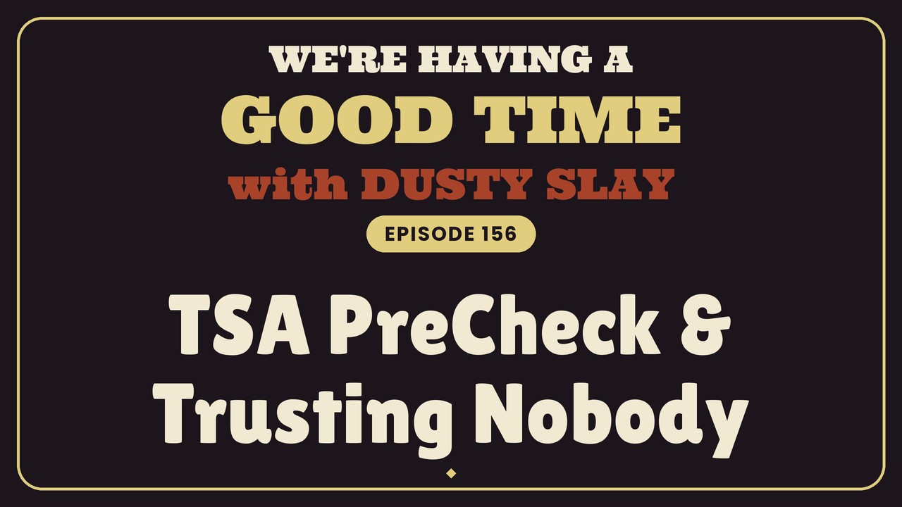 TSA PreCheck & Trusting Nobody — We’re Having a Good Time Ep 156