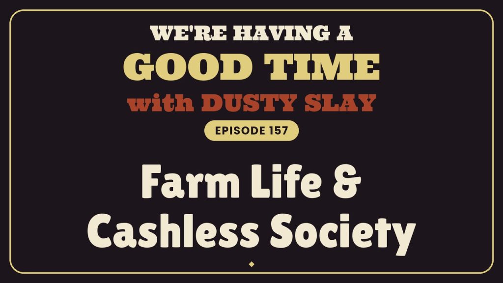 We’re Having a Good Time with Dusty Slay, episode 157 — Farm Life & Cashless Society