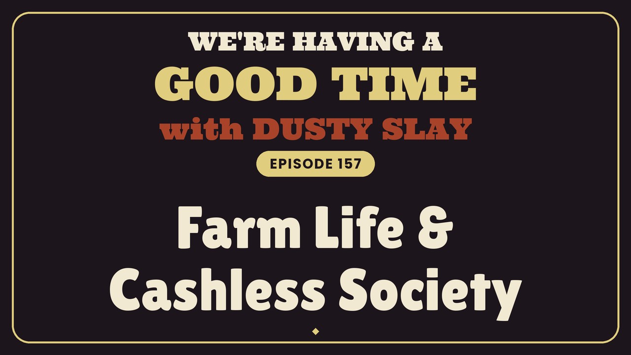 Farm Life & Cashless Society — We’re Having a Good Time Ep 157