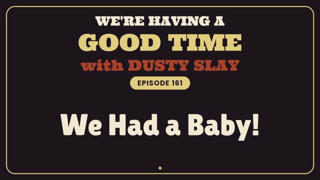 We’re Having a Good Time with Dusty Slay, episode 161 — We Had a Baby!