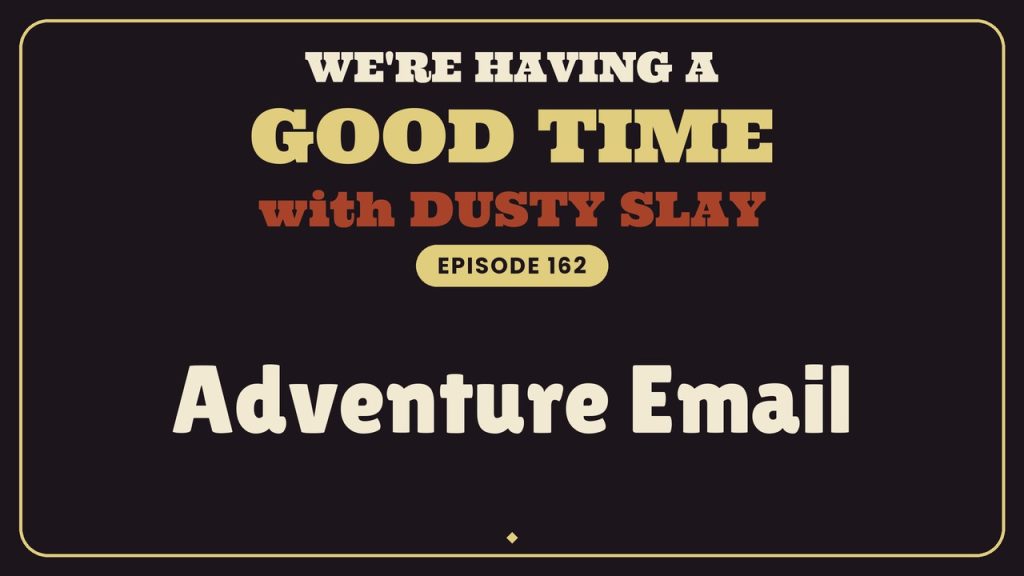 We’re Having a Good Time with Dusty Slay, episode 162 — Adventure Email