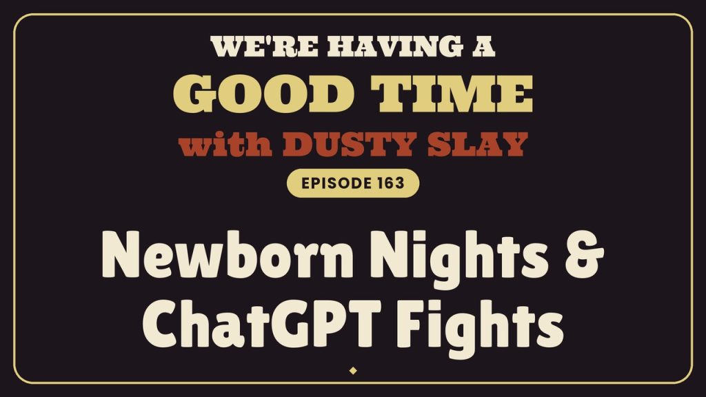 We’re Having a Good Time with Dusty Slay, episode 163 — Newborn Nights & ChatGPT Fights