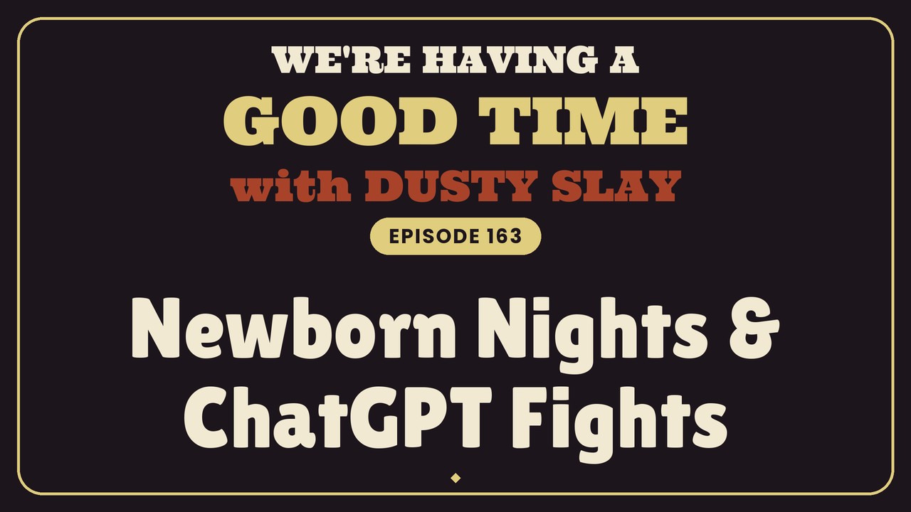Newborn Nights & ChatGPT Fights — We’re Having a Good Time Ep 163