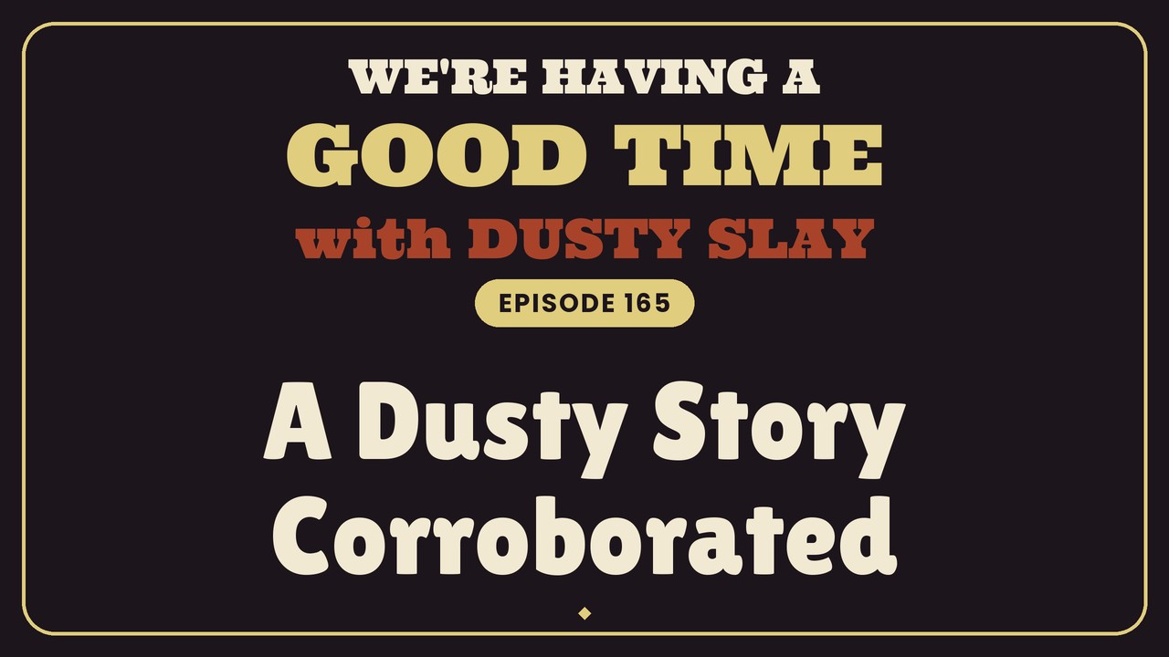 A Dusty Story Corroborated — We’re Having a Good Time Ep 165