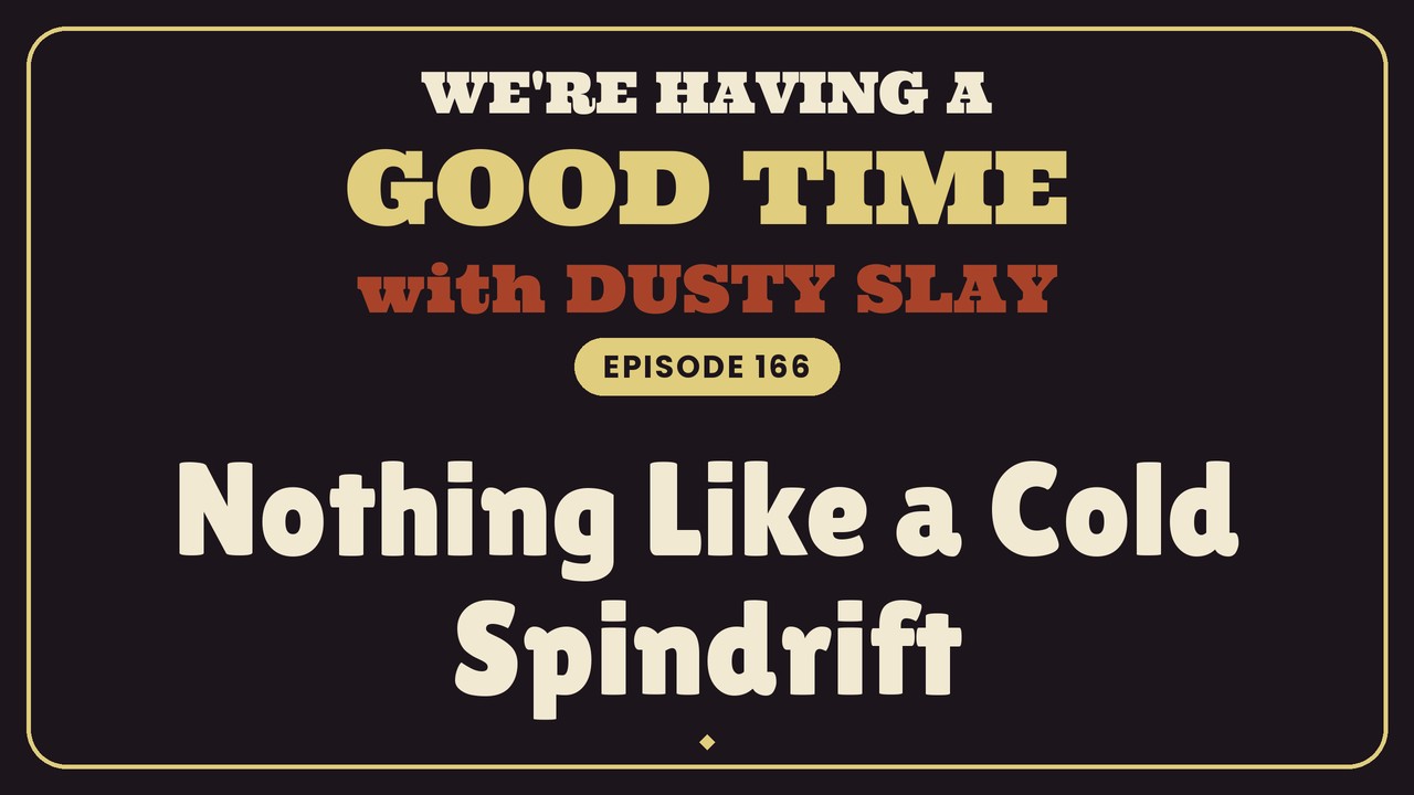 Nothing Like a Cold Spindrift — We’re Having a Good Time Ep 166