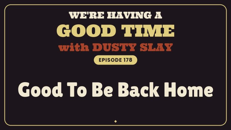 We're Having A Good Time with Dusty Slay, Episode 178: Good To Be Back Home