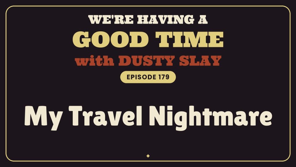 We're Having A Good Time with Dusty Slay, Episode 179: My Travel Nightmare