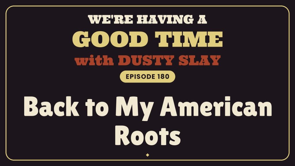We're Having A Good Time with Dusty Slay, Episode 180: Back to My American Roots