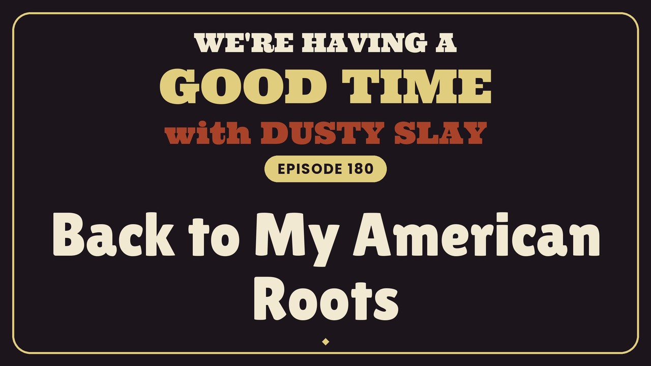 We're Having A Good Time with Dusty Slay, Episode 180: Back to My American Roots