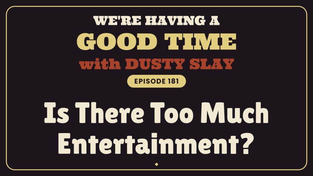 We're Having A Good Time with Dusty Slay, Episode 181: Is There Too Much Entertainment?